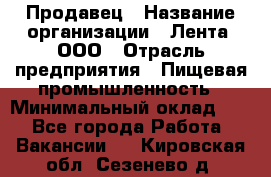 Продавец › Название организации ­ Лента, ООО › Отрасль предприятия ­ Пищевая промышленность › Минимальный оклад ­ 1 - Все города Работа » Вакансии   . Кировская обл.,Сезенево д.